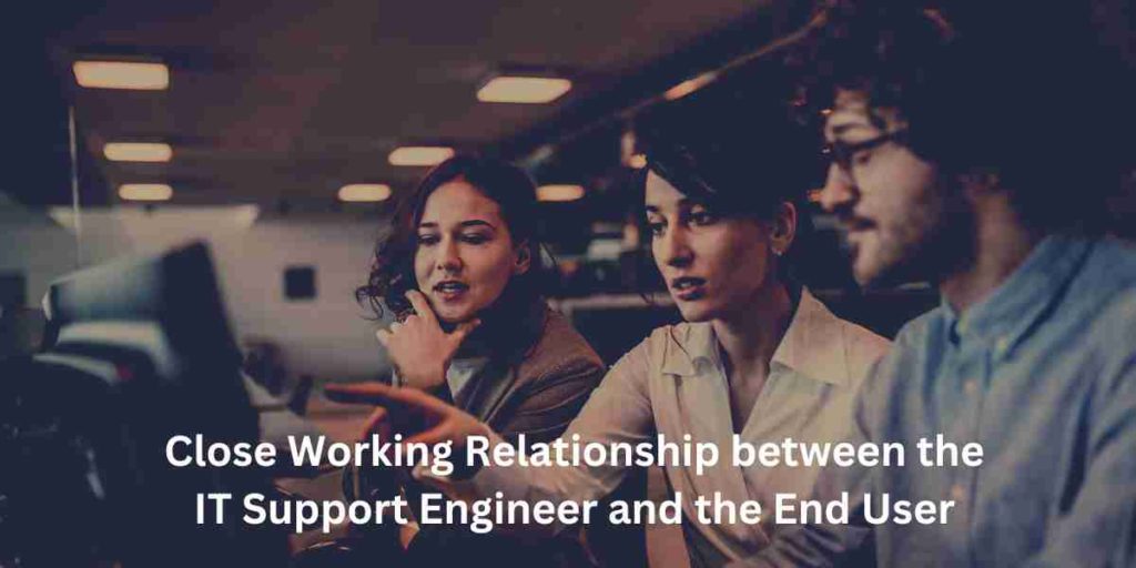 close working relationship between the it support engineer and the end user